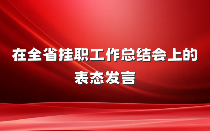 在全省挂职工作总结会上的表态发言