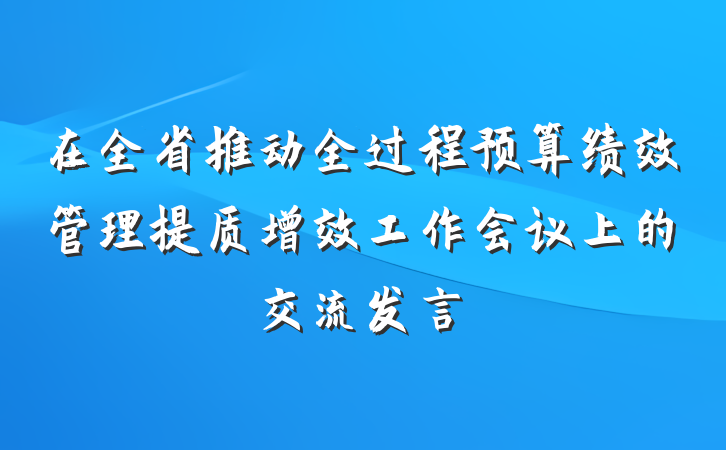 在全省推动全过程预算绩效管理提质增效工作会议上的交流发言