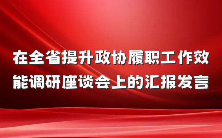 在全省提升政协履职工作效能调研座谈会上的汇报发言