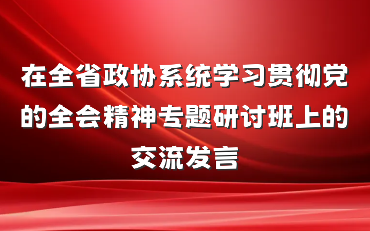 在全省政协系统学习贯彻党的全会精神专题研讨班上的交流发言