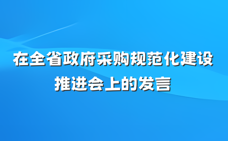 在全省政府采购规范化建设推进会上的发言