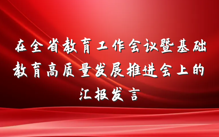 在全省教育工作会议暨基础教育高质量发展推进会上的汇报发言