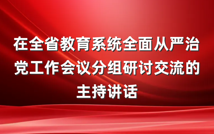 在全省教育系统全面从严治党工作会议分组研讨交流的主持讲话