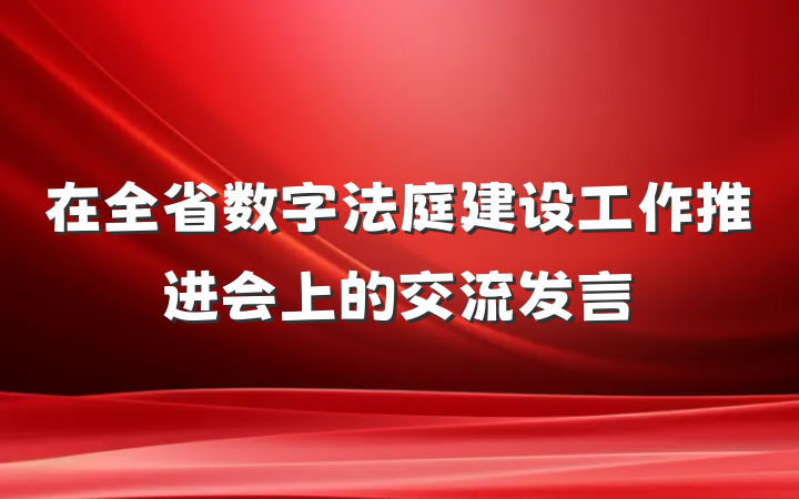 在全省数字法庭建设工作推进会上的交流发言