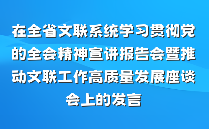 在全省文联系统学习贯彻党的全会精神宣讲报告会暨推动文联工作高质量发展座谈会上的发言