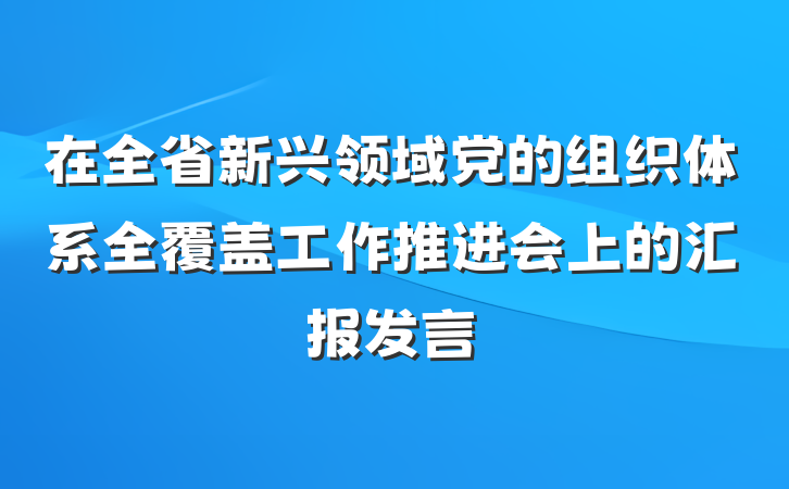 在全省新兴领域党的组织体系全覆盖工作推进会上的汇报发言