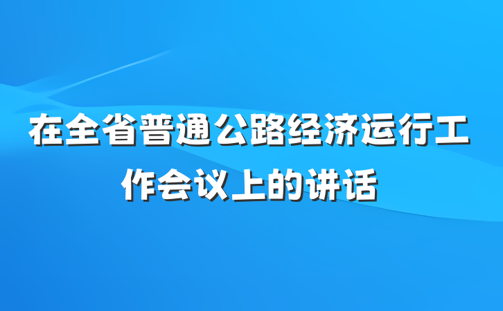在全省普通公路经济运行工作会议上的讲话