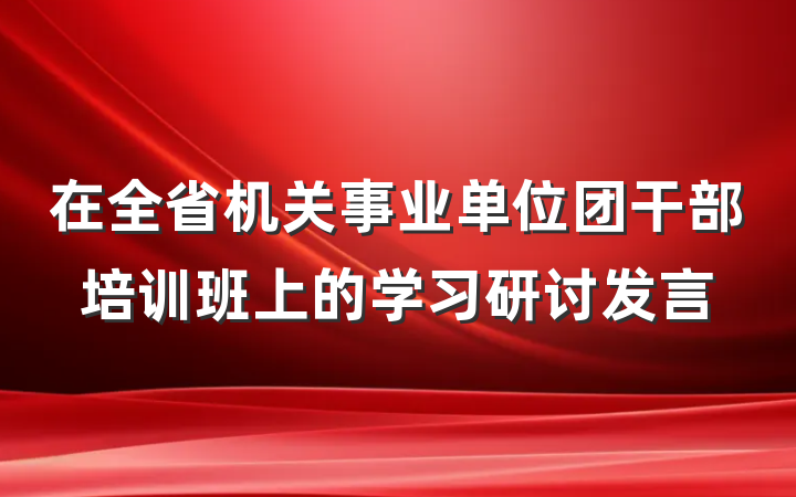 在全省机关事业单位团干部培训班上的学习研讨发言