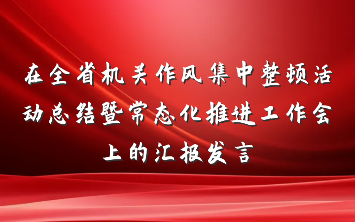 在全省机关作风集中整顿活动总结暨常态化推进工作会上的汇报发言