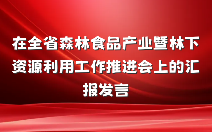 在全省森林食品产业暨林下资源利用工作推进会上的汇报发言