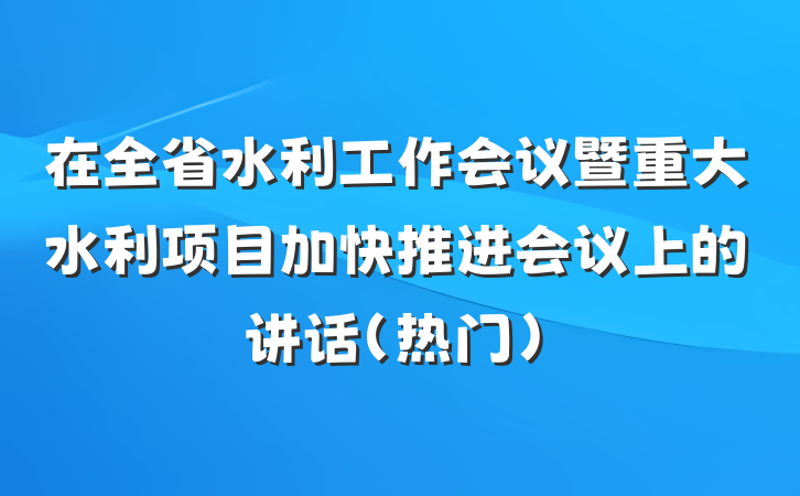 在全省水利工作会议暨重大水利项目加快推进会议上的讲话（热门）
