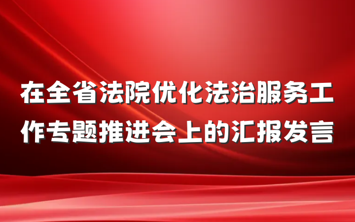 在全省法院优化法治服务工作专题推进会上的汇报发言