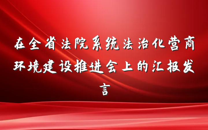 在全省法院系统法治化营商环境建设推进会上的汇报发言