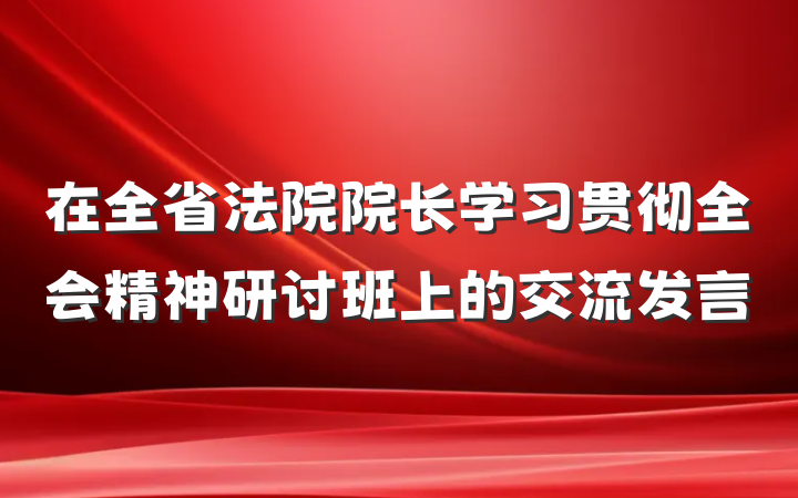 在全省法院院长学习贯彻全会精神研讨班上的交流发言