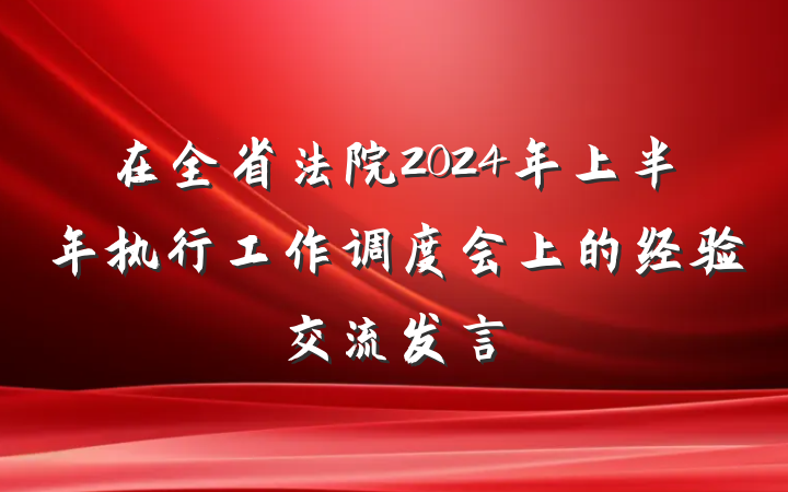 在全省法院2024年上半年执行工作调度会上的经验交流发言