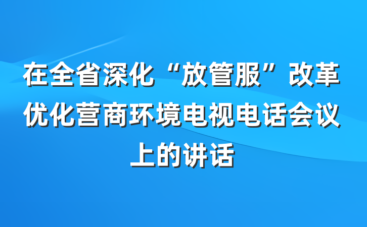 在全省深化“放管服”改革优化营商环境电视电话会议上的讲话