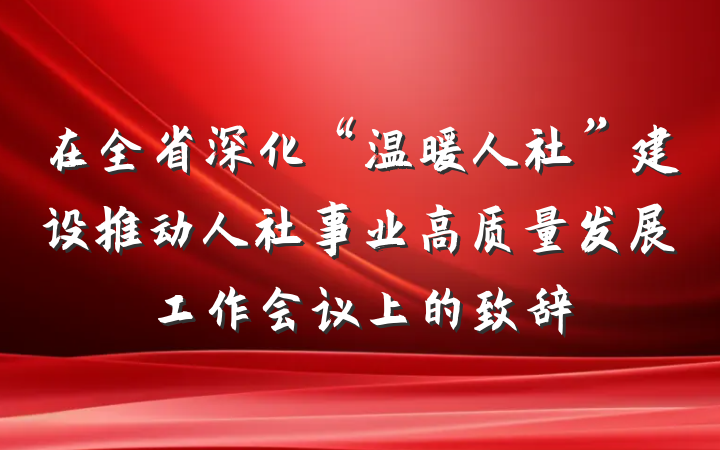 在全省深化“温暖人社”建设推动人社事业高质量发展工作会议上的致辞