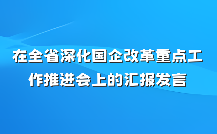 在全省深化国企改革重点工作推进会上的汇报发言