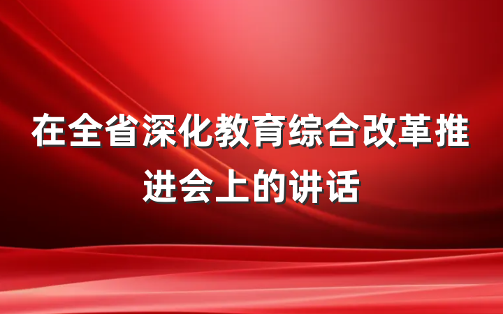 在全省深化教育综合改革推进会上的讲话