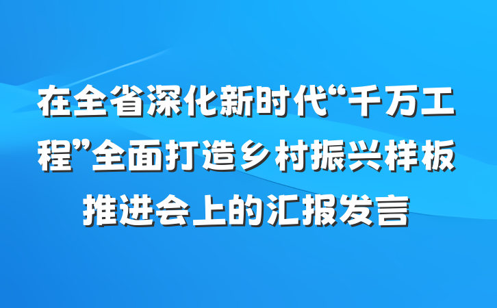 在全省深化新时代“千万工程”全面打造乡村振兴样板推进会上的汇报发言
