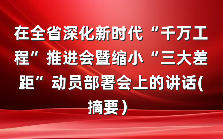 在全省深化新时代“千万工程”推进会暨缩小“三大差距”动员部署会上的讲话(摘要）