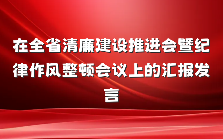 在全省清廉建设推进会暨纪律作风整顿会议上的汇报发言