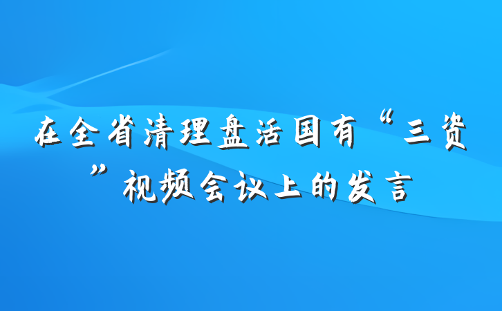 在全省清理盘活国有“三资”视频会议上的发言
