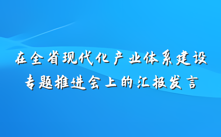 在全省现代化产业体系建设专题推进会上的汇报发言