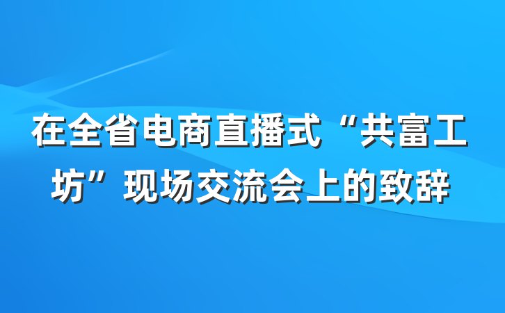 在全省电商直播式“共富工坊”现场交流会上的致辞