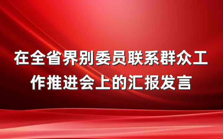 在全省界别委员联系群众工作推进会上的汇报发言