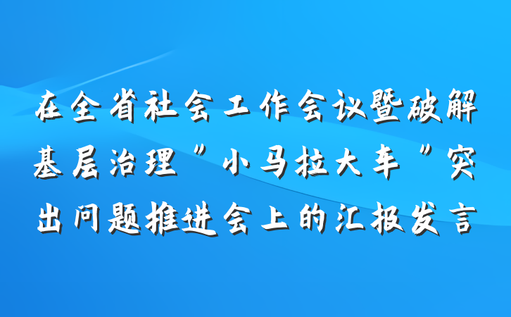 在全省社会工作会议暨破解基层治理＂小马拉大车＂突出问题推进会上的汇报发言