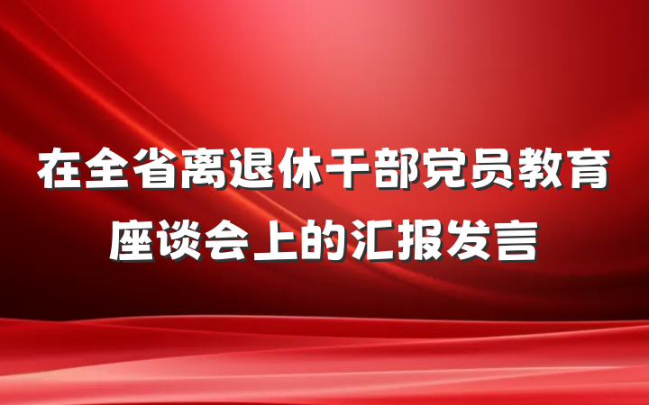 在全省离退休干部党员教育座谈会上的汇报发言