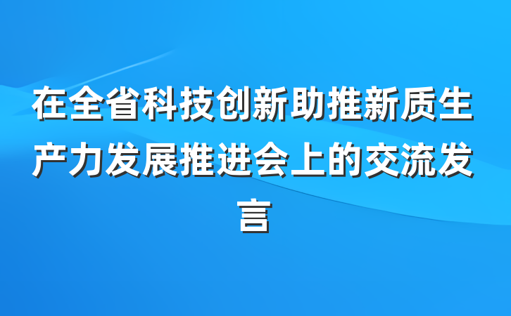 在全省科技创新助推新质生产力发展推进会上的交流发言