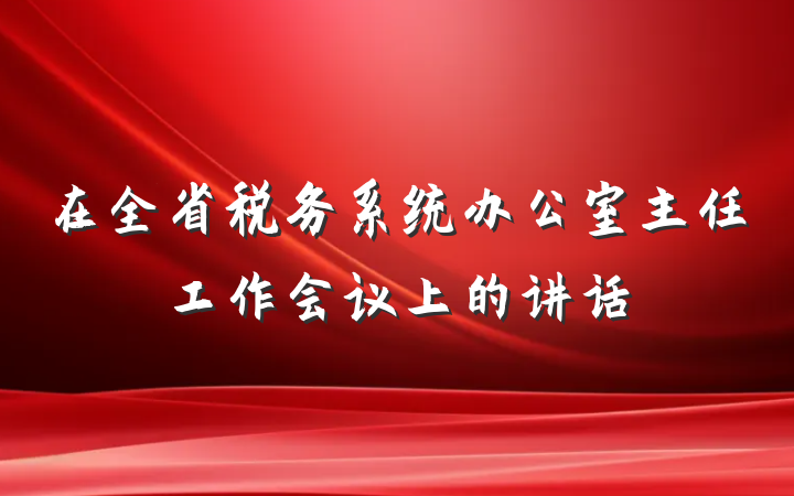 在全省税务系统办公室主任工作会议上的讲话