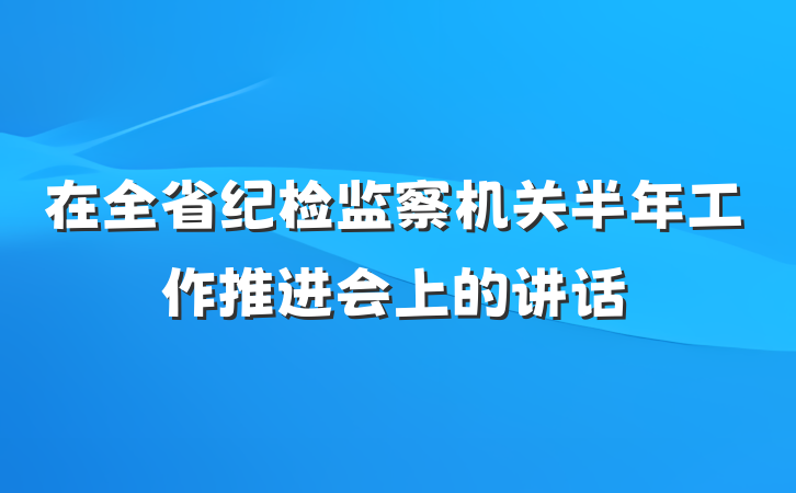 在全省纪检监察机关半年工作推进会上的讲话
