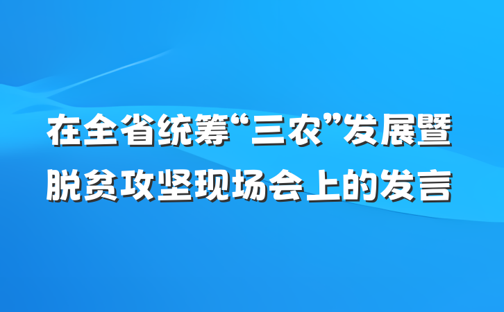 在全省统筹“三农”发展暨脱贫攻坚现场会上的发言