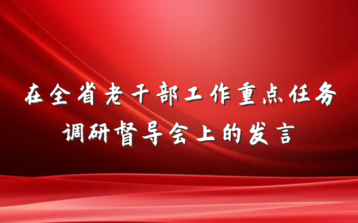 在全省老干部工作重点任务调研督导会上的发言