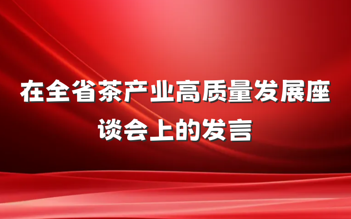 在全省茶产业高质量发展座谈会上的发言