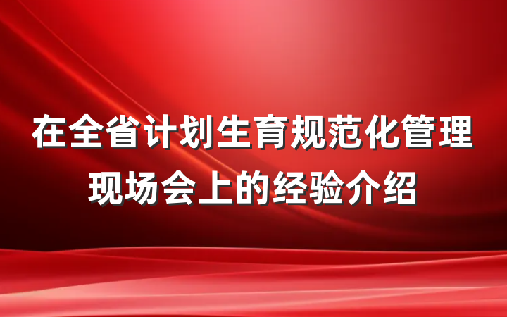 在全省计划生育规范化管理现场会上的经验介绍