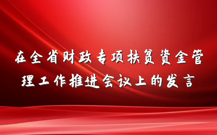 在全省财政专项扶贫资金管理工作推进会议上的发言