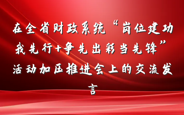 在全省财政系统“岗位建功我先行 争先出彩当先锋”活动加压推进会上的交流发言