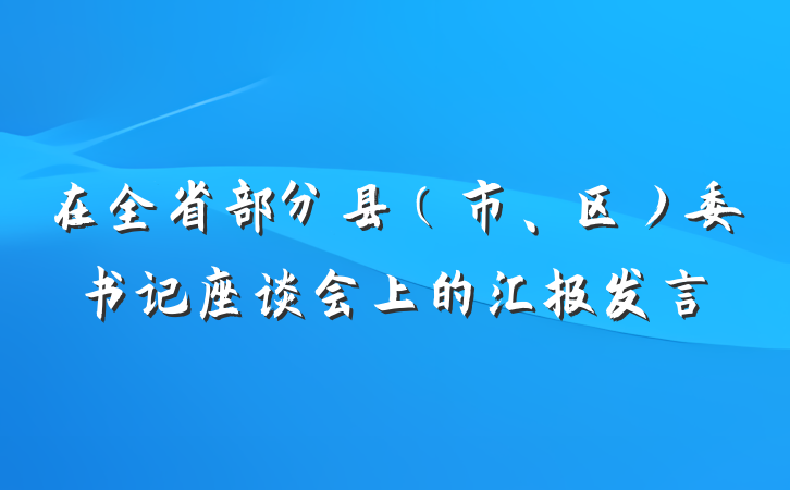 在全省部分县（市、区）委书记座谈会上的汇报发言