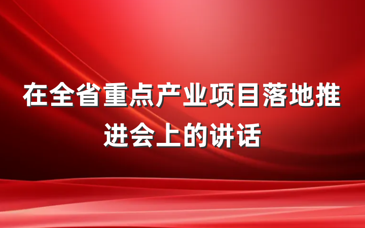 在全省重点产业项目落地推进会上的讲话