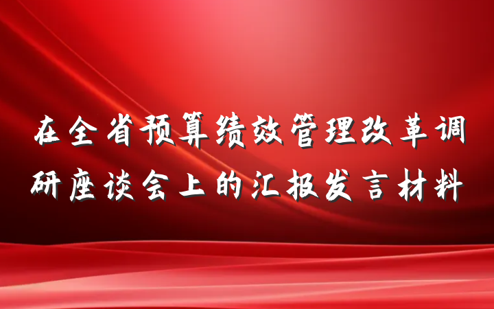 在全省预算绩效管理改革调研座谈会上的汇报发言材料