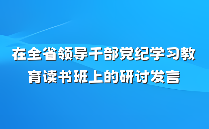 在全省领导干部党纪学习教育读书班上的研讨发言