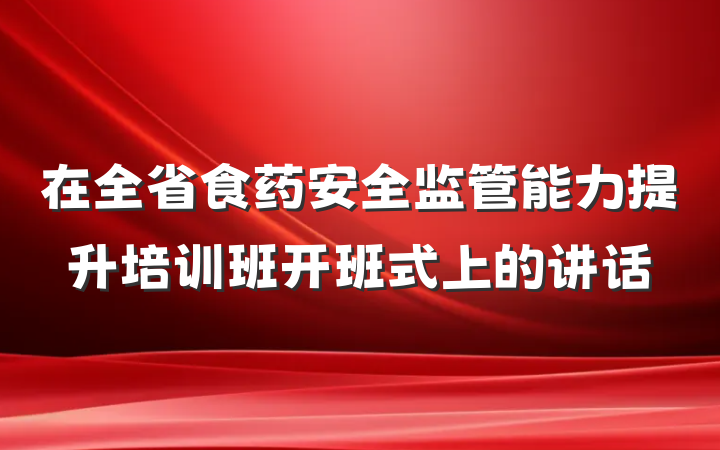 在全省食药安全监管能力提升培训班开班式上的讲话