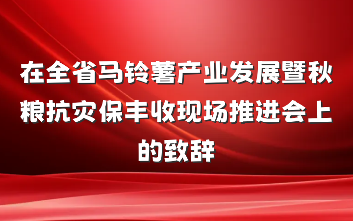 在全省马铃薯产业发展暨秋粮抗灾保丰收现场推进会上的致辞