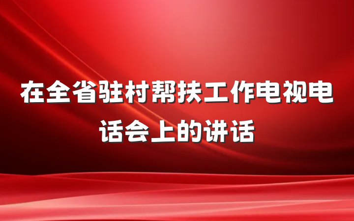在全省驻村帮扶工作电视电话会上的讲话