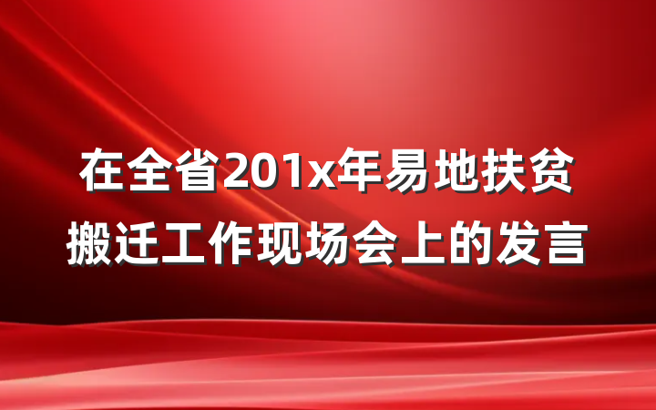 在全省201x年易地扶贫搬迁工作现场会上的发言