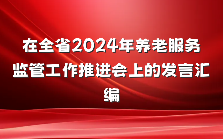在全省2024年养老服务监管工作推进会上的发言汇编
